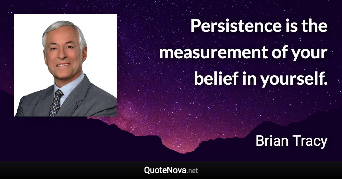 Persistence is the measurement of your belief in yourself. - Brian Tracy quote