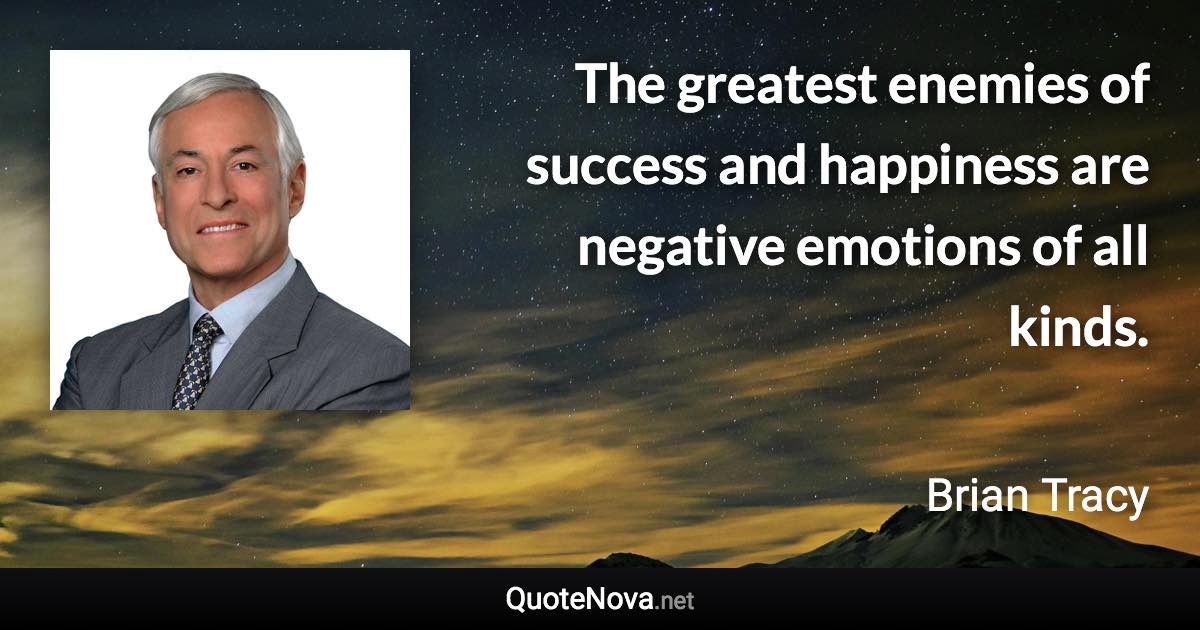 The greatest enemies of success and happiness are negative emotions of all kinds. - Brian Tracy quote