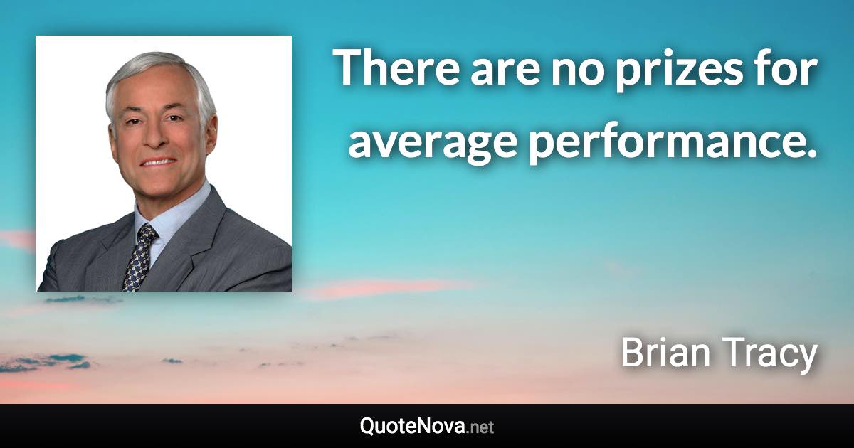 There are no prizes for average performance. - Brian Tracy quote