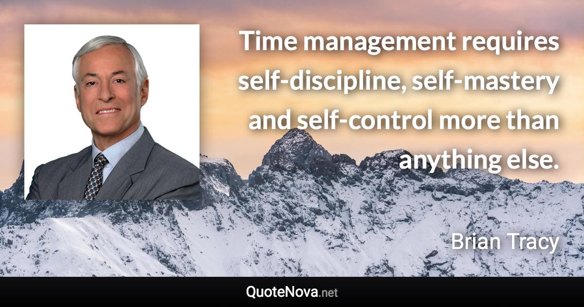 Time management requires self-discipline, self-mastery and self-control more than anything else. - Brian Tracy quote