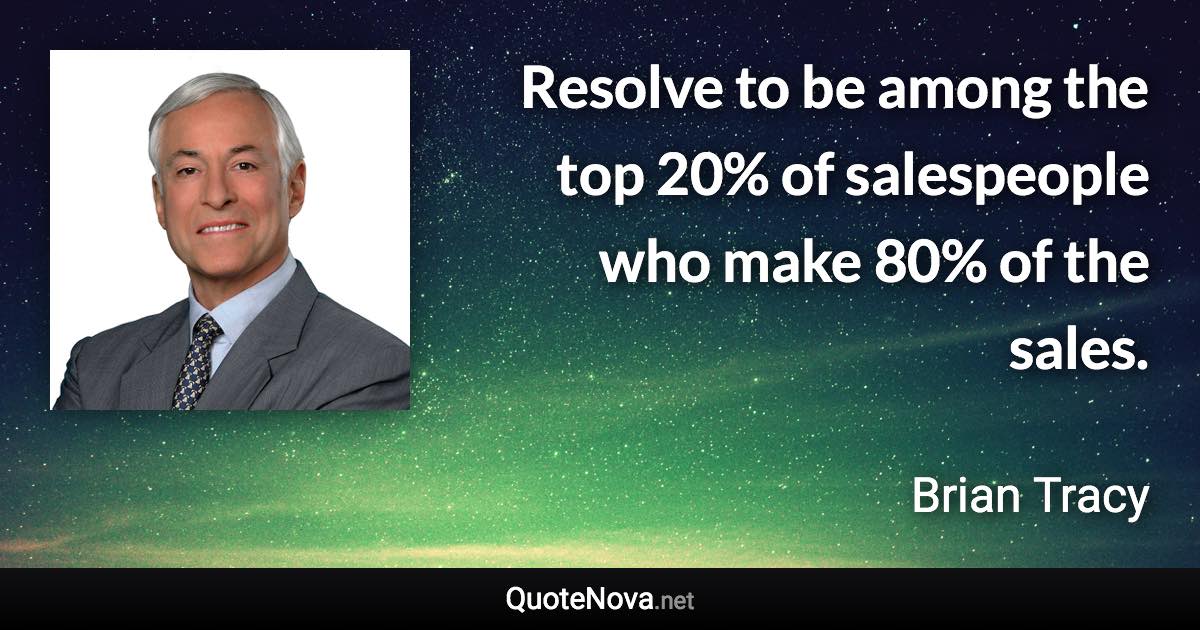 Resolve to be among the top 20% of salespeople who make 80% of the sales. - Brian Tracy quote