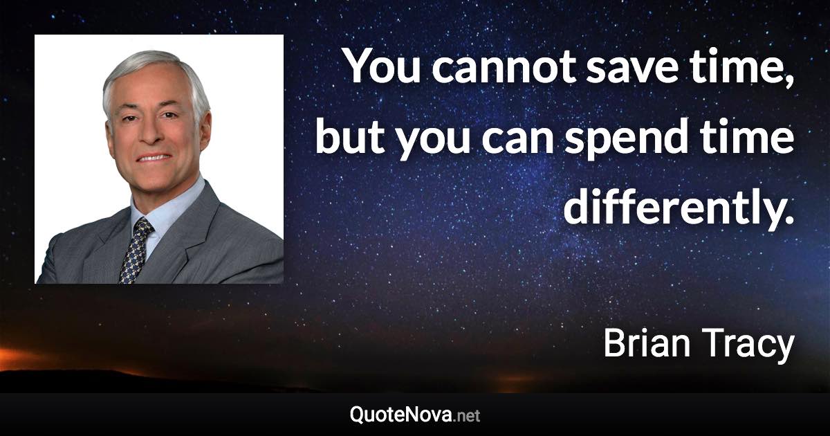 You cannot save time, but you can spend time differently. - Brian Tracy quote