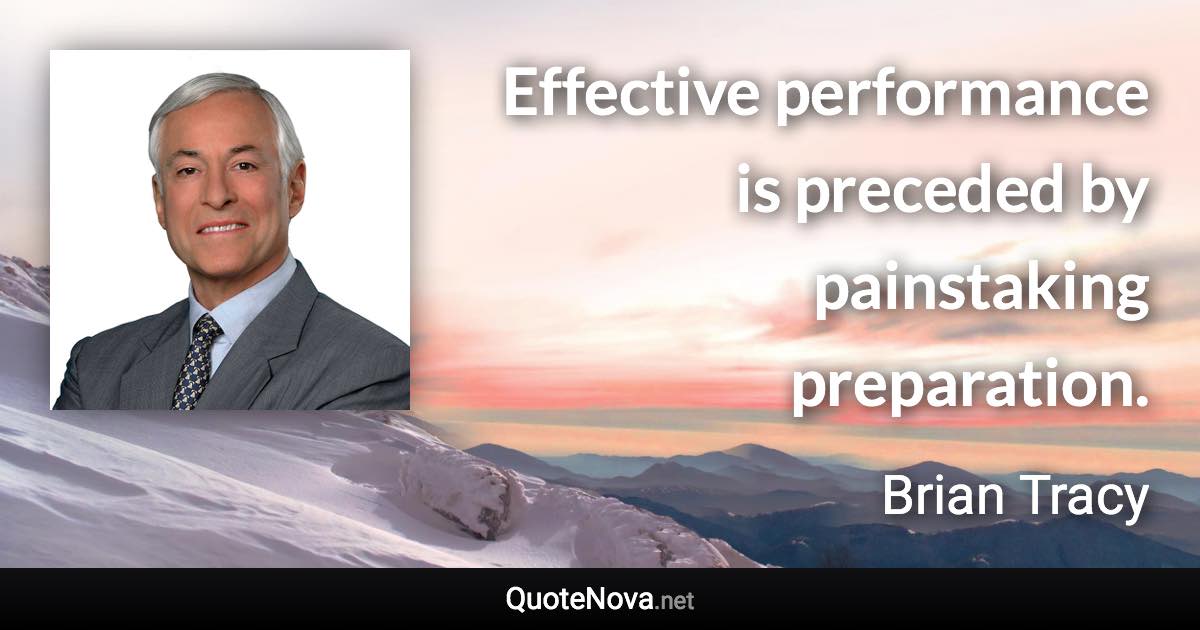 Effective performance is preceded by painstaking preparation. - Brian Tracy quote