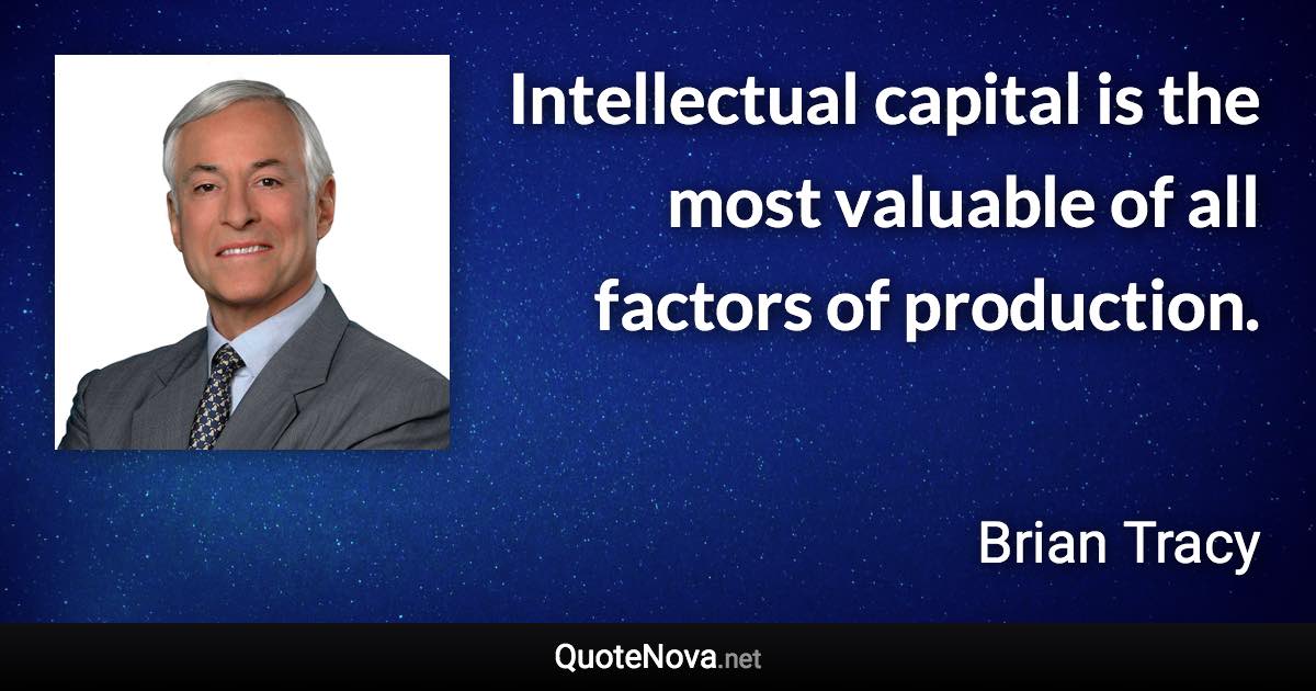 Intellectual capital is the most valuable of all factors of production. - Brian Tracy quote