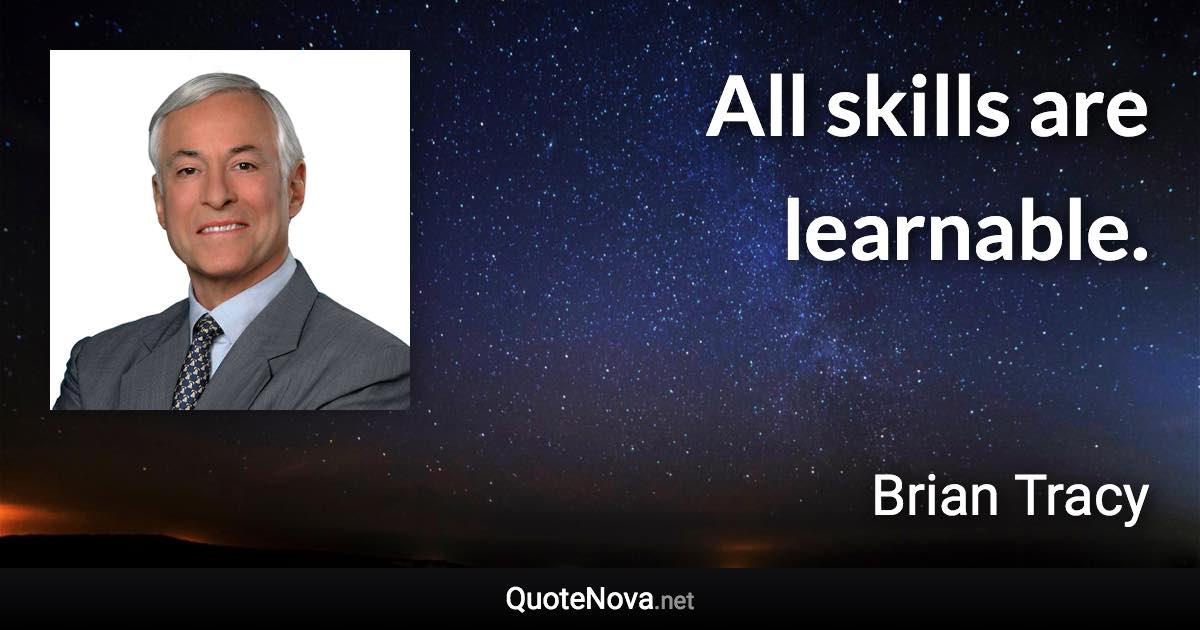 All skills are learnable. - Brian Tracy quote