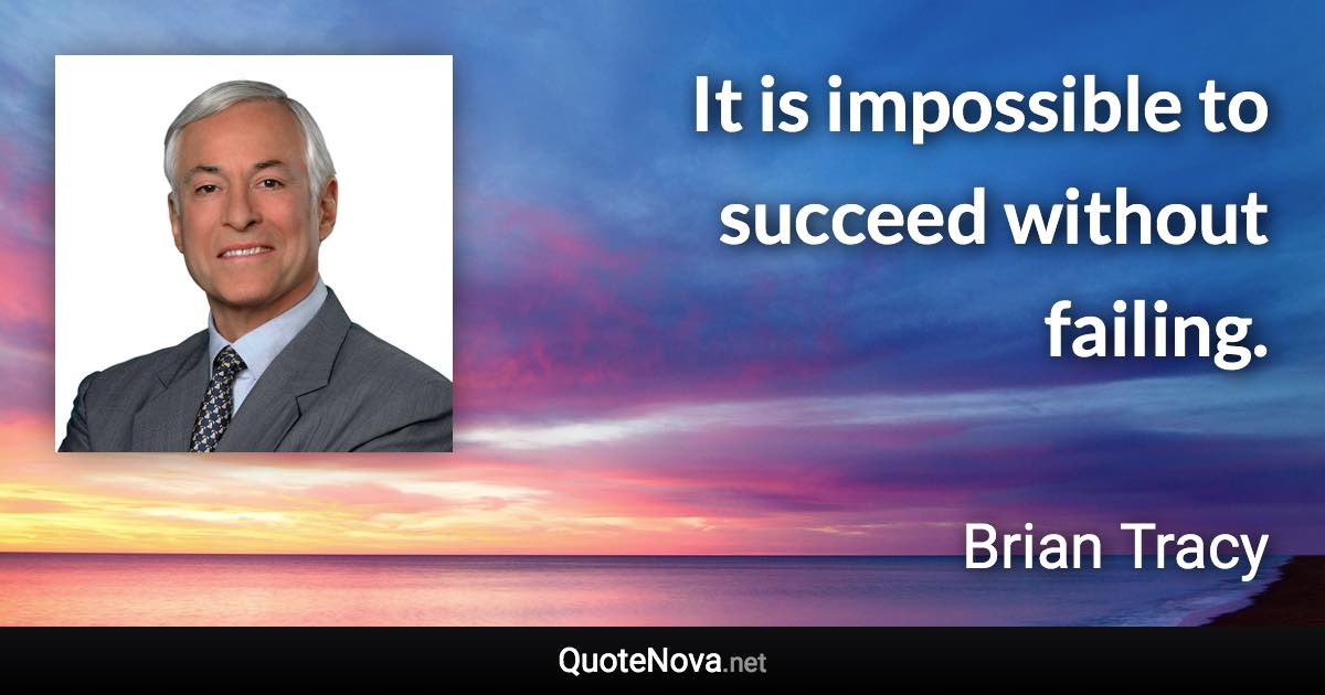 It is impossible to succeed without failing. - Brian Tracy quote