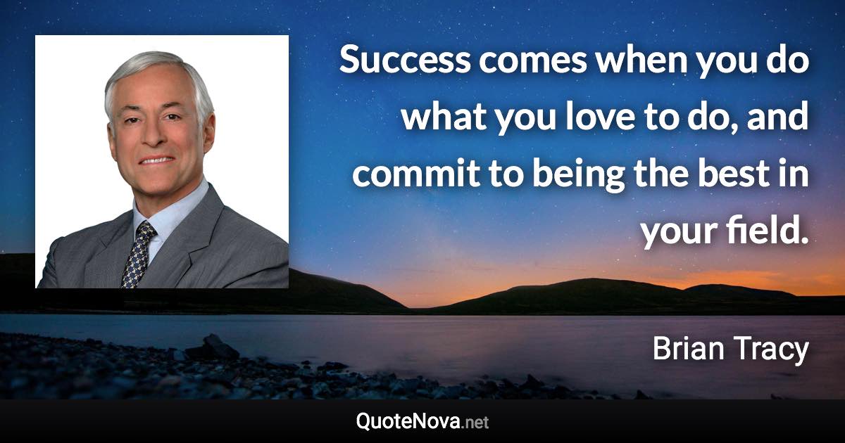 Success comes when you do what you love to do, and commit to being the best in your field. - Brian Tracy quote