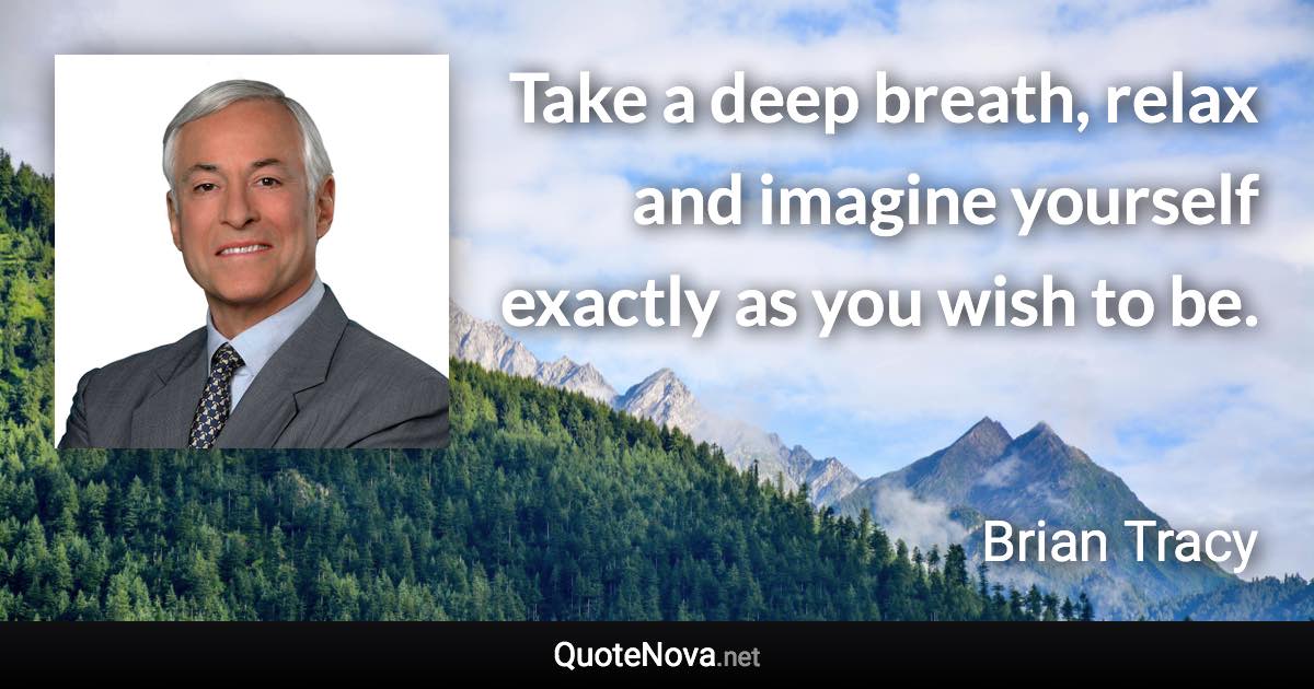 Take a deep breath, relax and imagine yourself exactly as you wish to be. - Brian Tracy quote