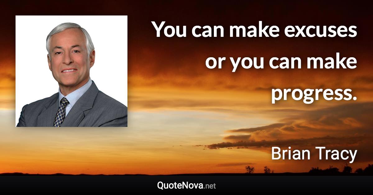 You can make excuses or you can make progress. - Brian Tracy quote