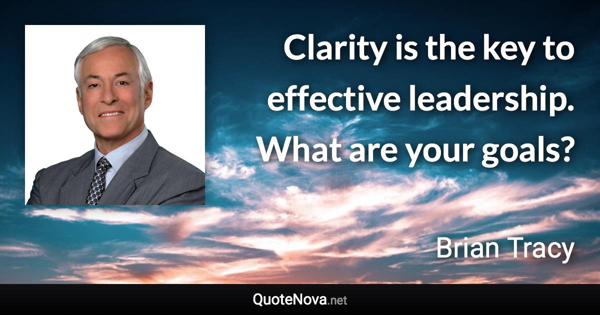 Clarity is the key to effective leadership. What are your goals? - Brian Tracy quote