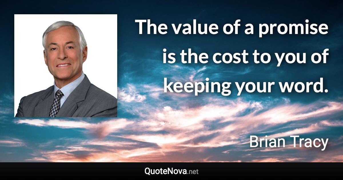 The value of a promise is the cost to you of keeping your word. - Brian Tracy quote