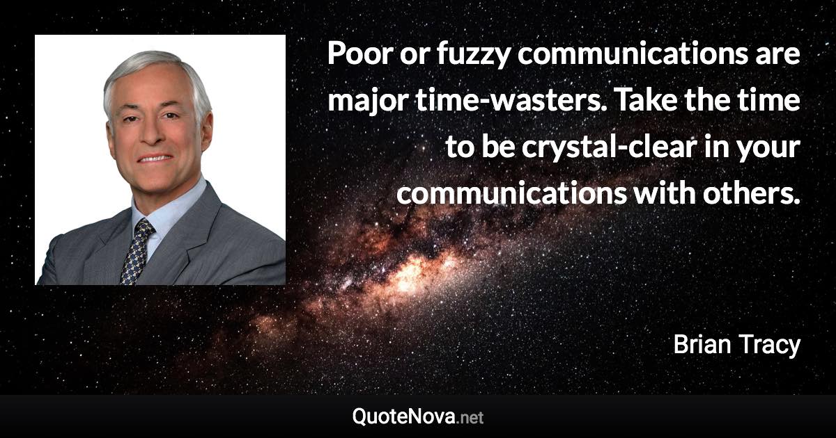 Poor or fuzzy communications are major time-wasters. Take the time to be crystal-clear in your communications with others. - Brian Tracy quote