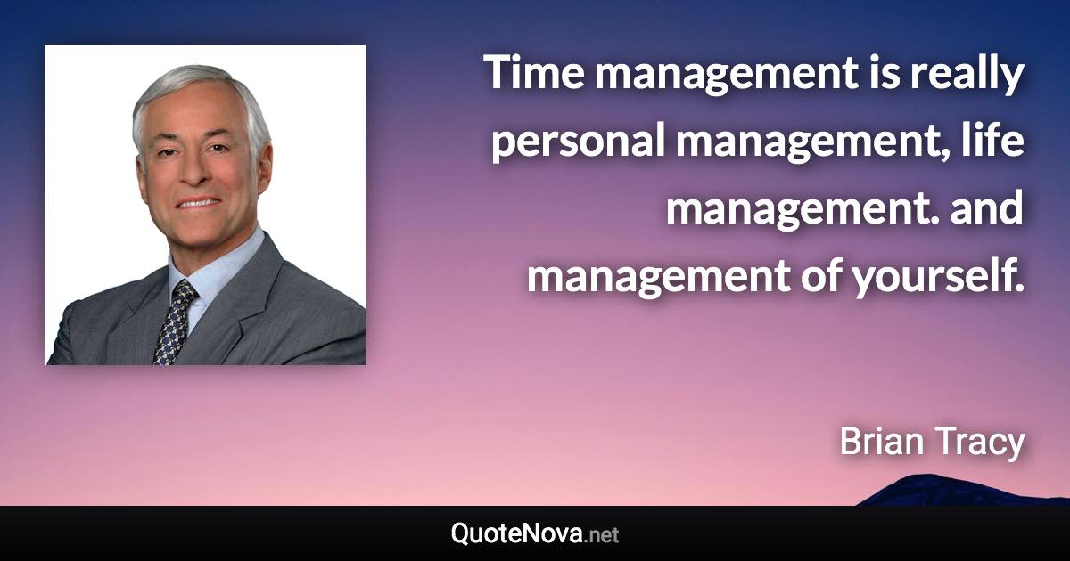Time management is really personal management, life management. and management of yourself. - Brian Tracy quote