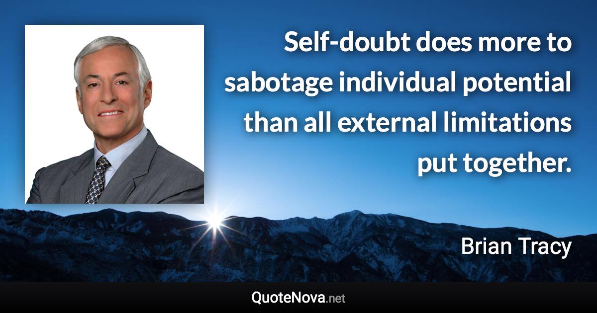 Self-doubt does more to sabotage individual potential than all external limitations put together. - Brian Tracy quote