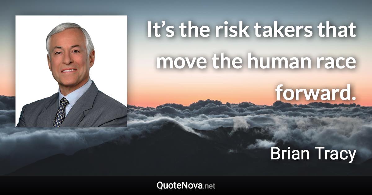 It’s the risk takers that move the human race forward. - Brian Tracy quote