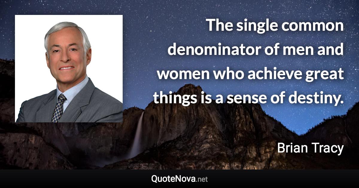 The single common denominator of men and women who achieve great things is a sense of destiny. - Brian Tracy quote