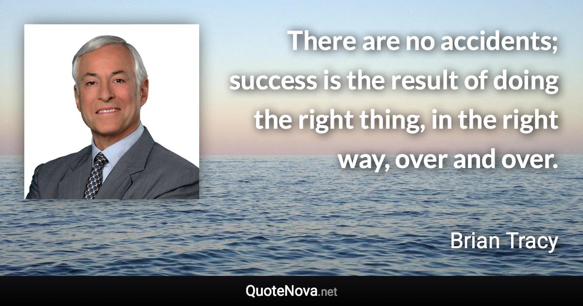 There are no accidents; success is the result of doing the right thing, in the right way, over and over. - Brian Tracy quote