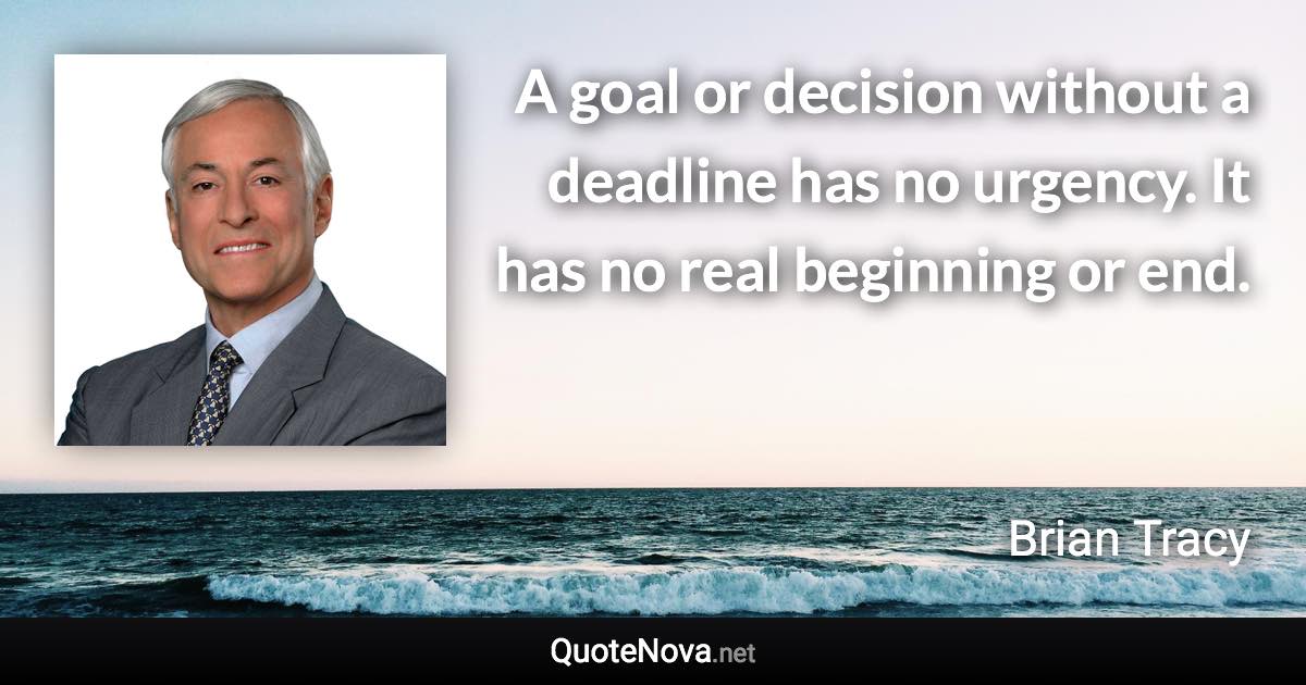 A goal or decision without a deadline has no urgency. It has no real beginning or end. - Brian Tracy quote