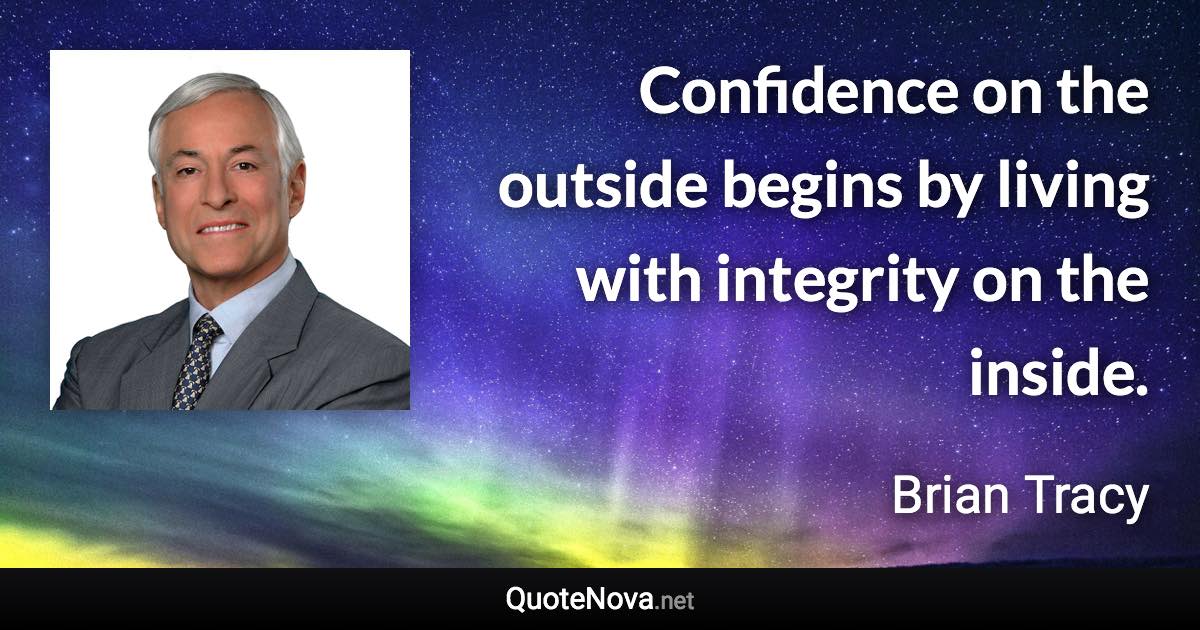 Confidence on the outside begins by living with integrity on the inside. - Brian Tracy quote