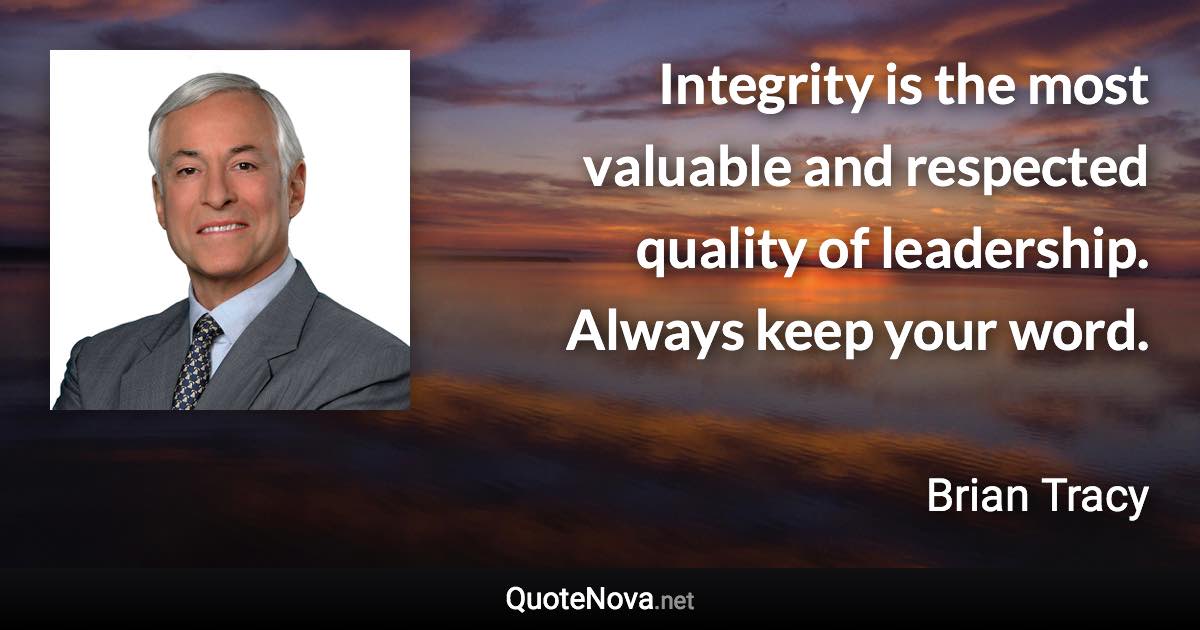 Integrity is the most valuable and respected quality of leadership. Always keep your word. - Brian Tracy quote