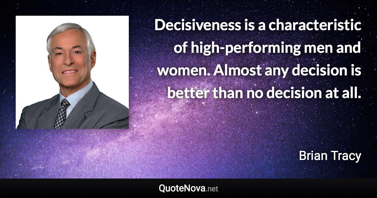 Decisiveness is a characteristic of high-performing men and women. Almost any decision is better than no decision at all. - Brian Tracy quote