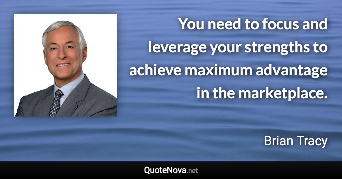 You need to focus and leverage your strengths to achieve maximum advantage in the marketplace. - Brian Tracy quote