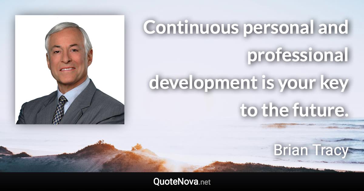 Continuous personal and professional development is your key to the future. - Brian Tracy quote