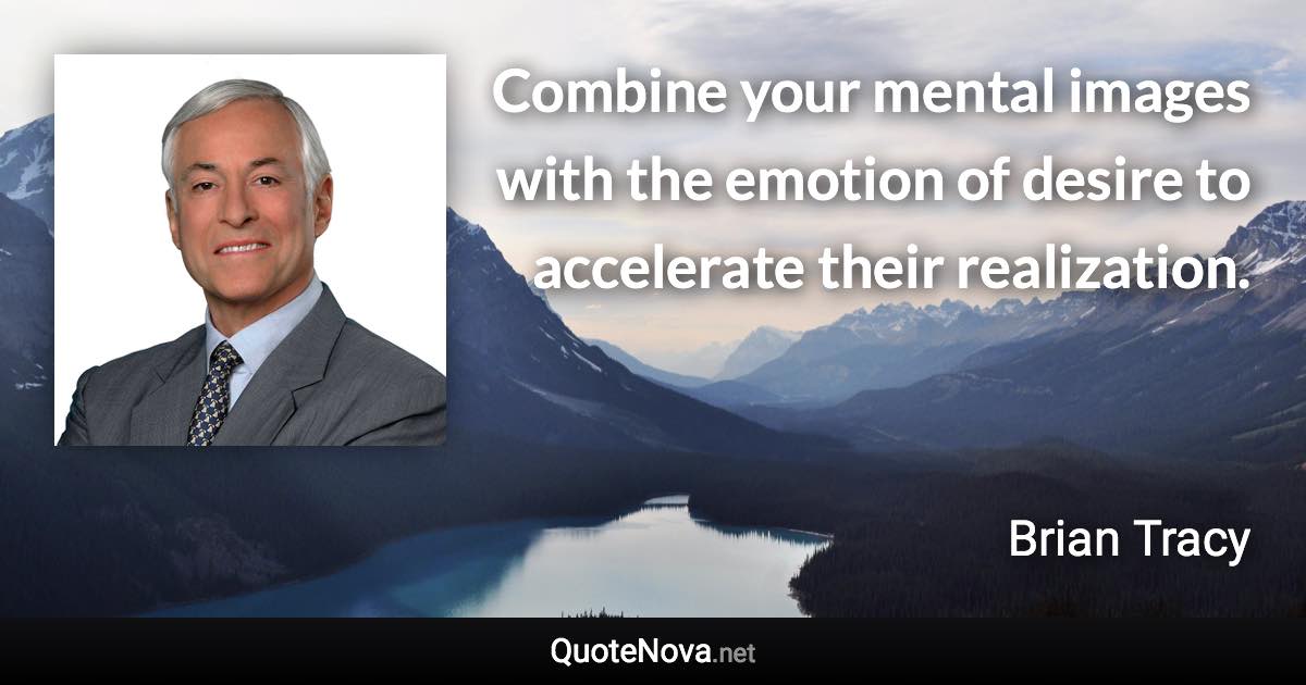 Combine your mental images with the emotion of desire to accelerate their realization. - Brian Tracy quote