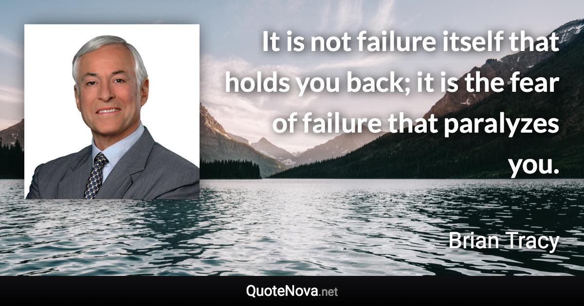 It is not failure itself that holds you back; it is the fear of failure that paralyzes you. - Brian Tracy quote