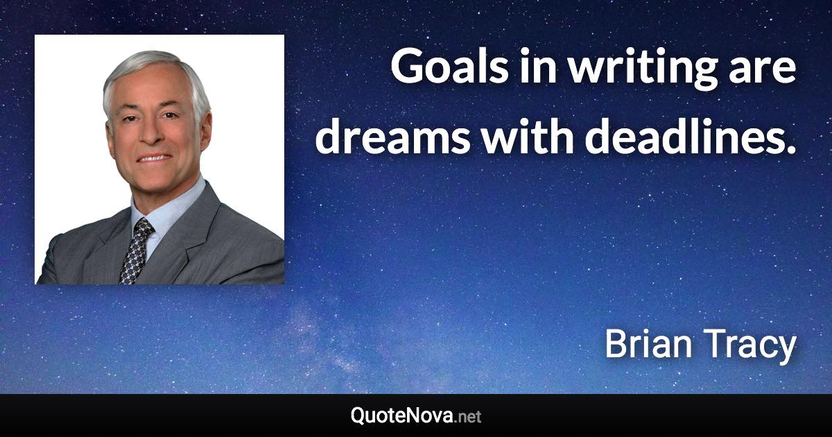 Goals in writing are dreams with deadlines. - Brian Tracy quote