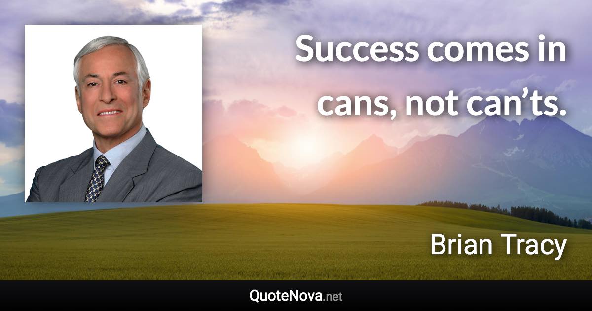Success comes in cans, not can’ts. - Brian Tracy quote