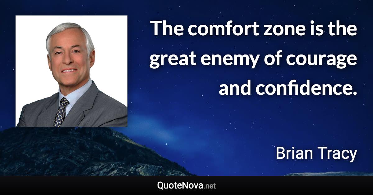 The comfort zone is the great enemy of courage and confidence. - Brian Tracy quote