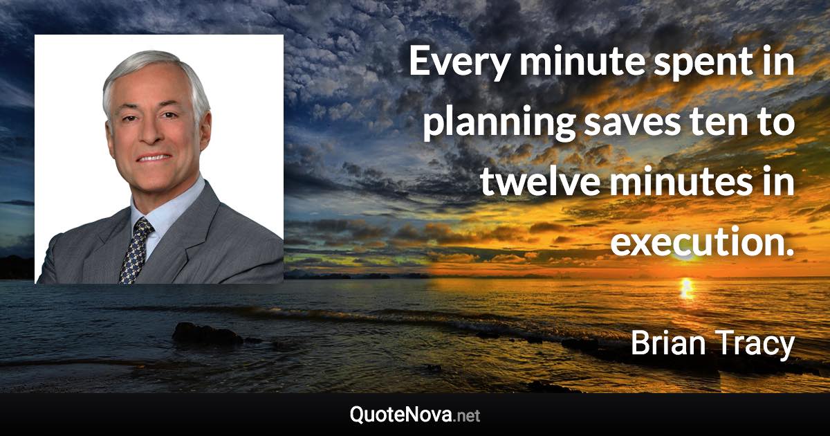 Every minute spent in planning saves ten to twelve minutes in execution. - Brian Tracy quote