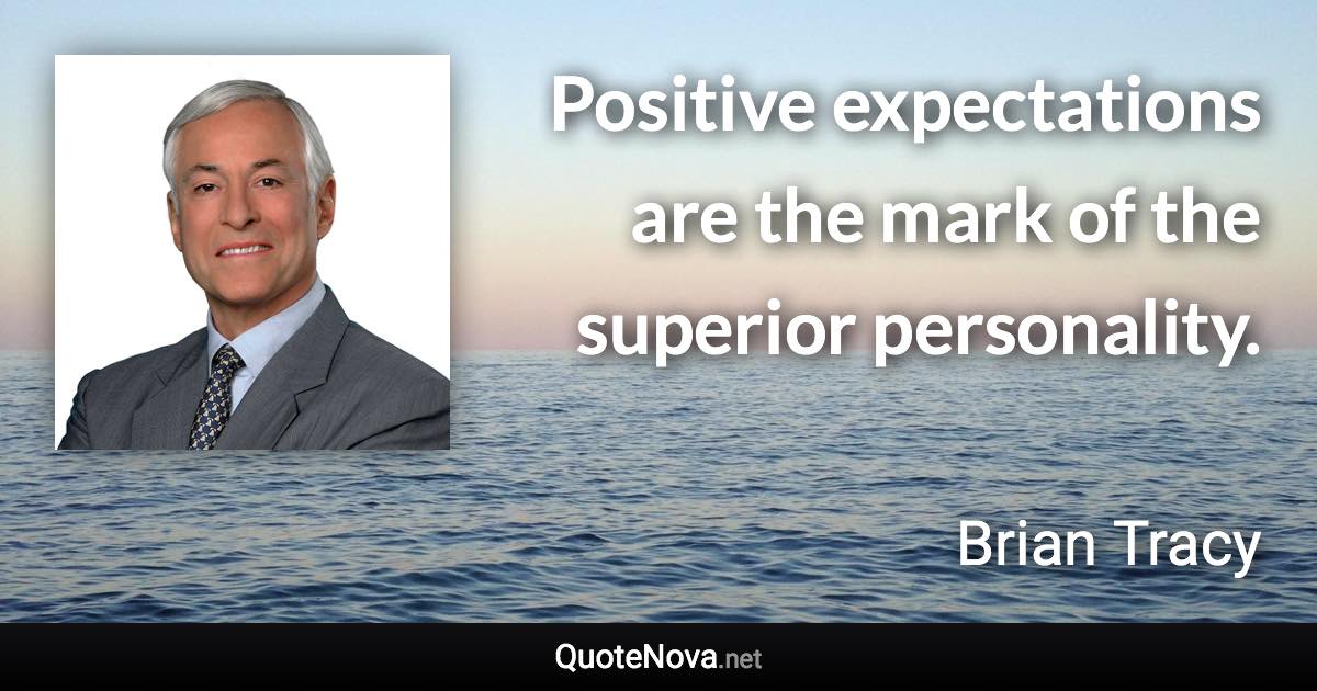 Positive expectations are the mark of the superior personality. - Brian Tracy quote