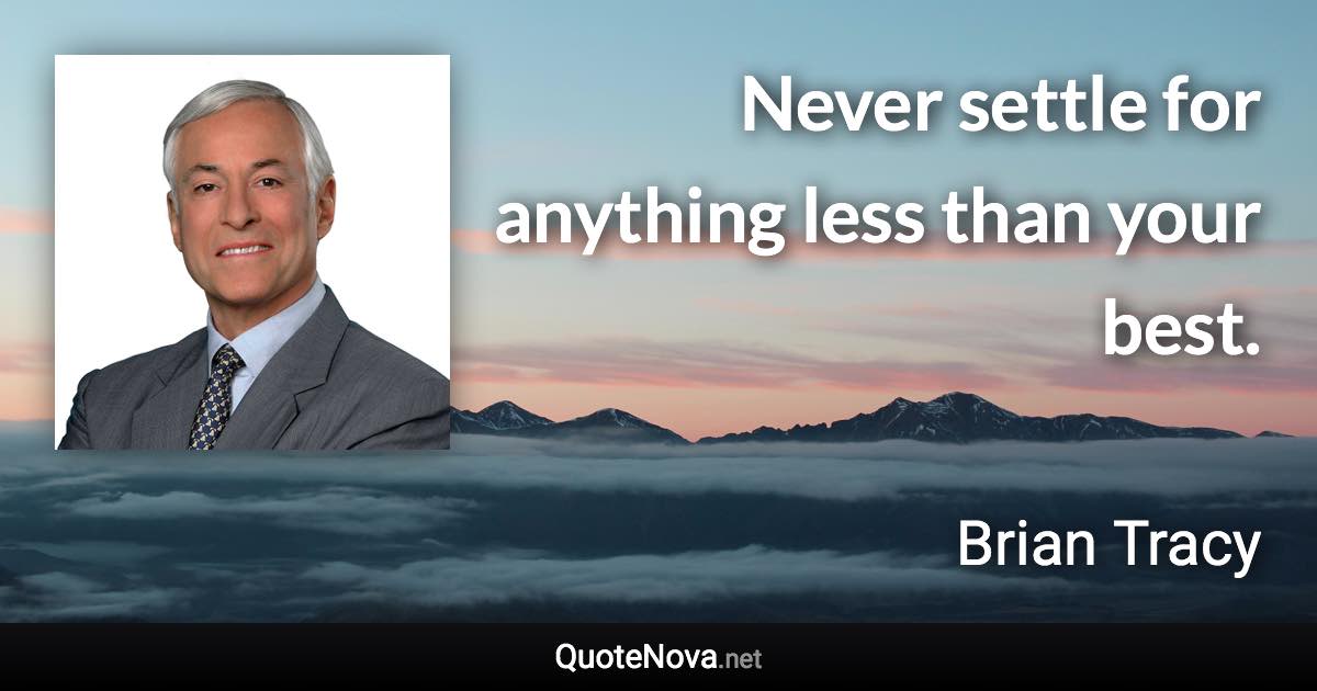 Never settle for anything less than your best. - Brian Tracy quote