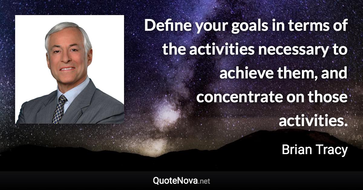 Define your goals in terms of the activities necessary to achieve them, and concentrate on those activities. - Brian Tracy quote