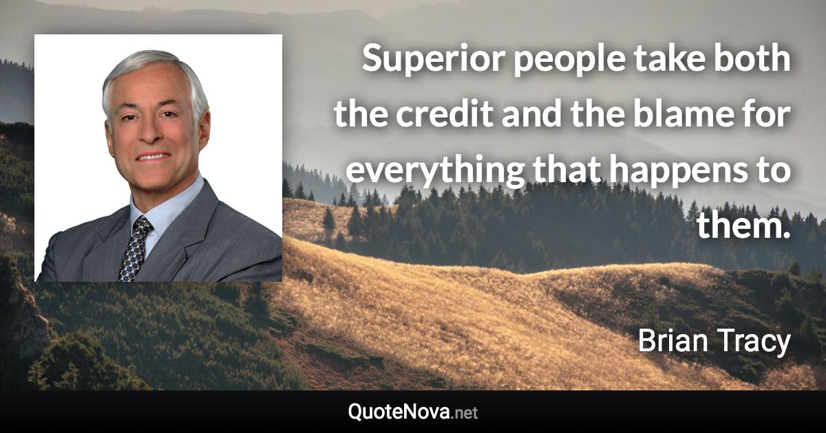 Superior people take both the credit and the blame for everything that happens to them. - Brian Tracy quote