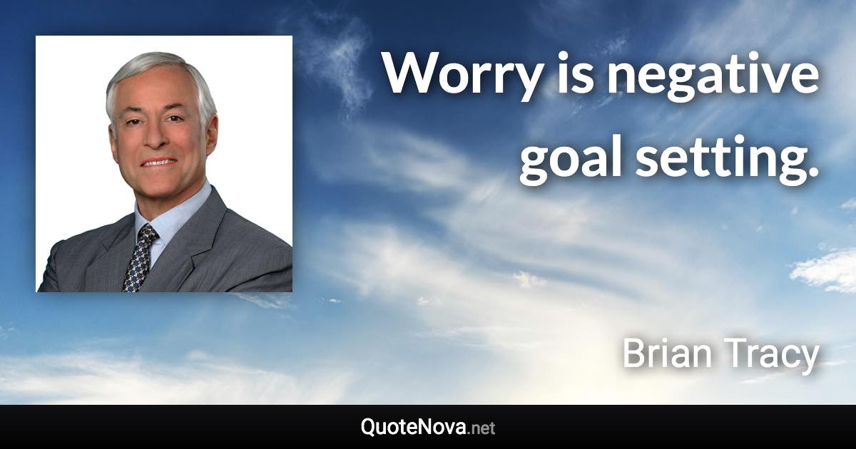 Worry is negative goal setting. - Brian Tracy quote