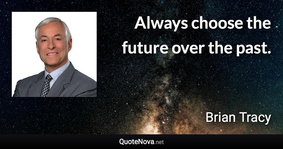 Always choose the future over the past. - Brian Tracy quote