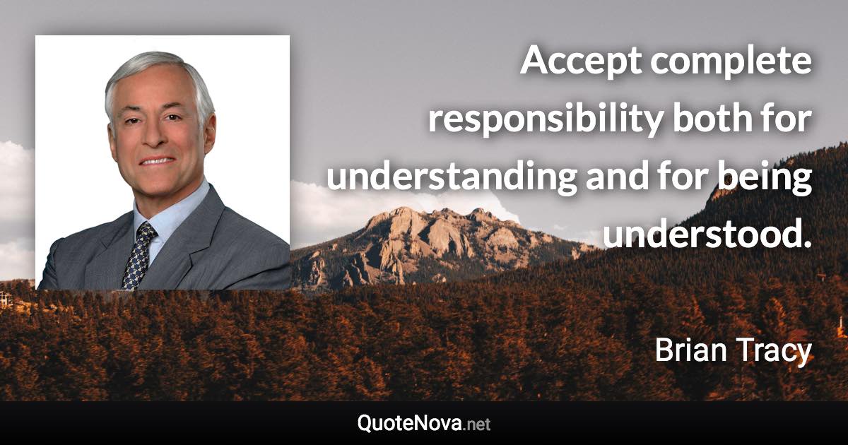 Accept complete responsibility both for understanding and for being understood. - Brian Tracy quote