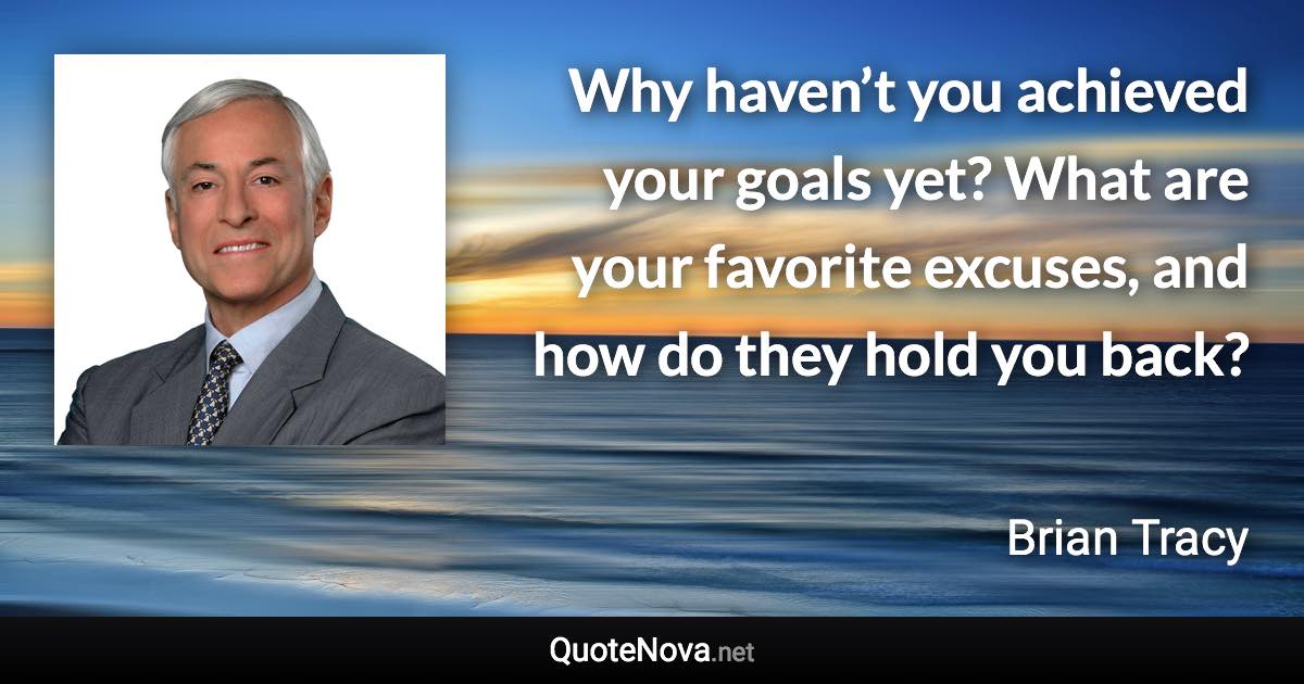 Why haven’t you achieved your goals yet? What are your favorite excuses, and how do they hold you back? - Brian Tracy quote