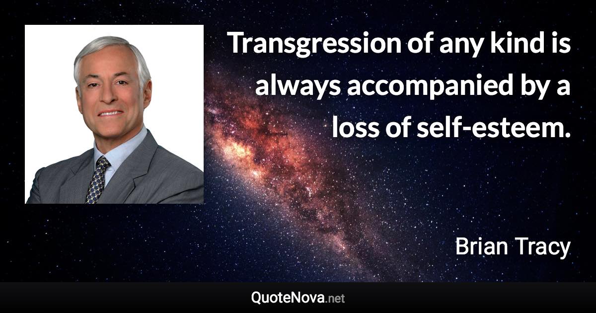 Transgression of any kind is always accompanied by a loss of self-esteem. - Brian Tracy quote