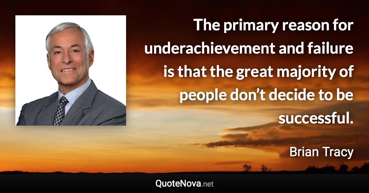 The primary reason for underachievement and failure is that the great majority of people don’t decide to be successful. - Brian Tracy quote