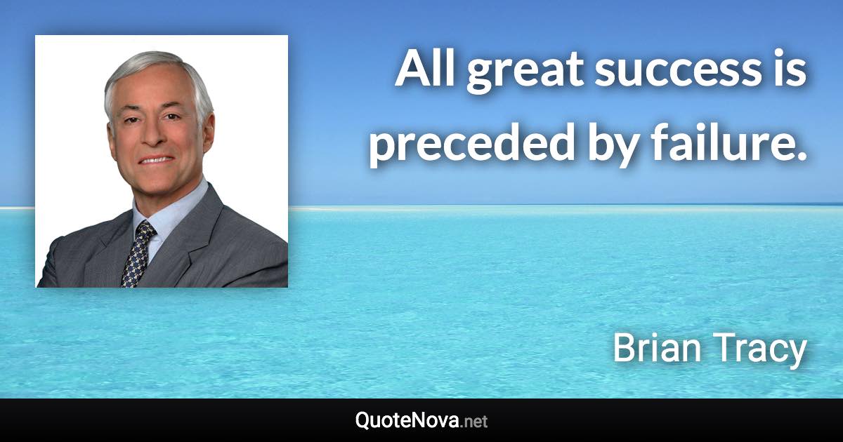 All great success is preceded by failure. - Brian Tracy quote