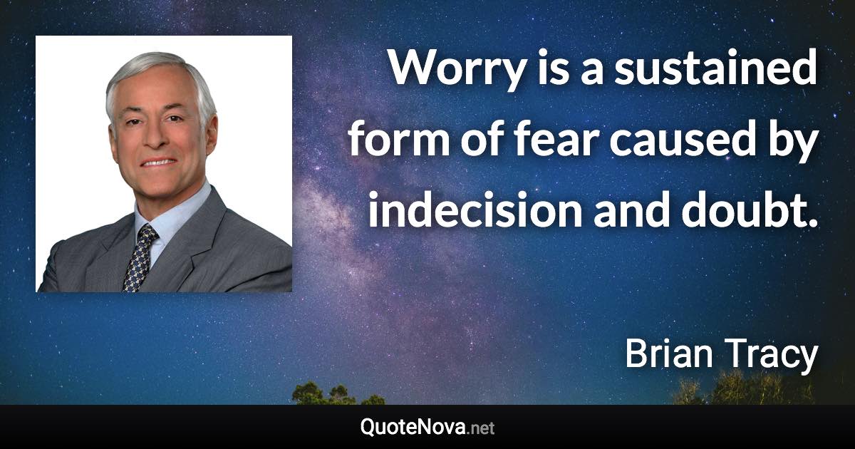 Worry is a sustained form of fear caused by indecision and doubt. - Brian Tracy quote