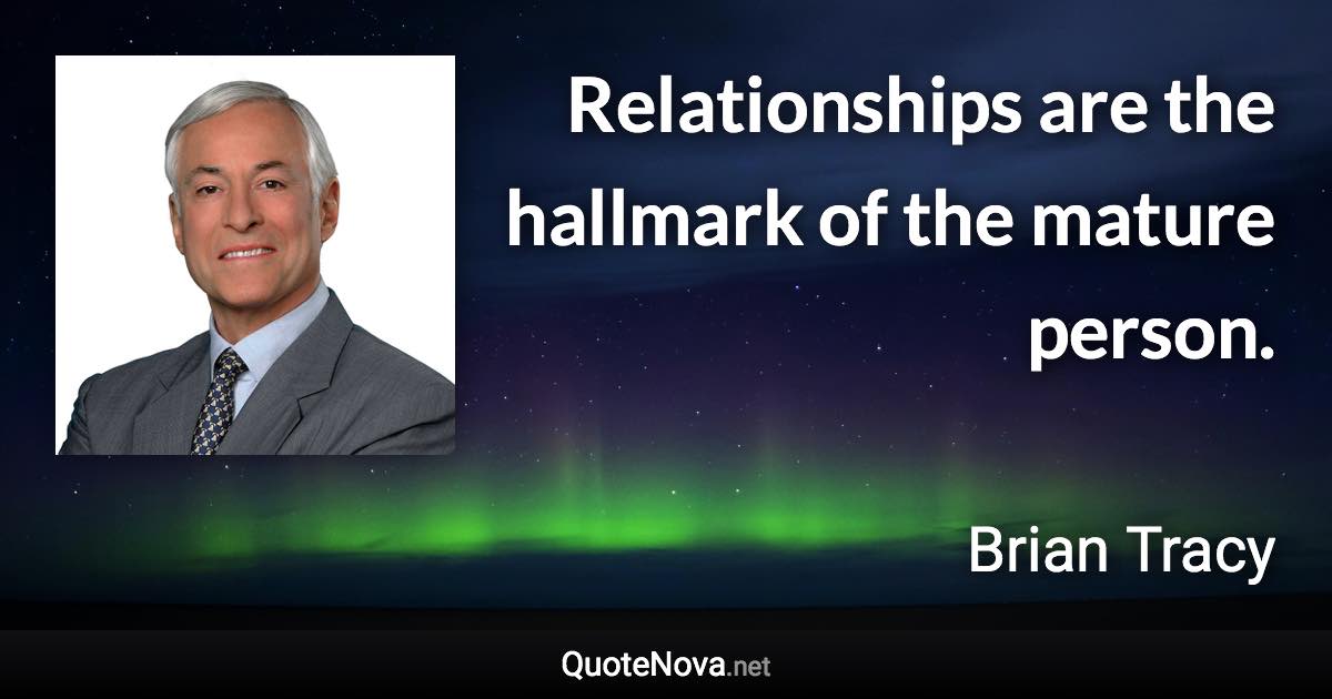 Relationships are the hallmark of the mature person. - Brian Tracy quote