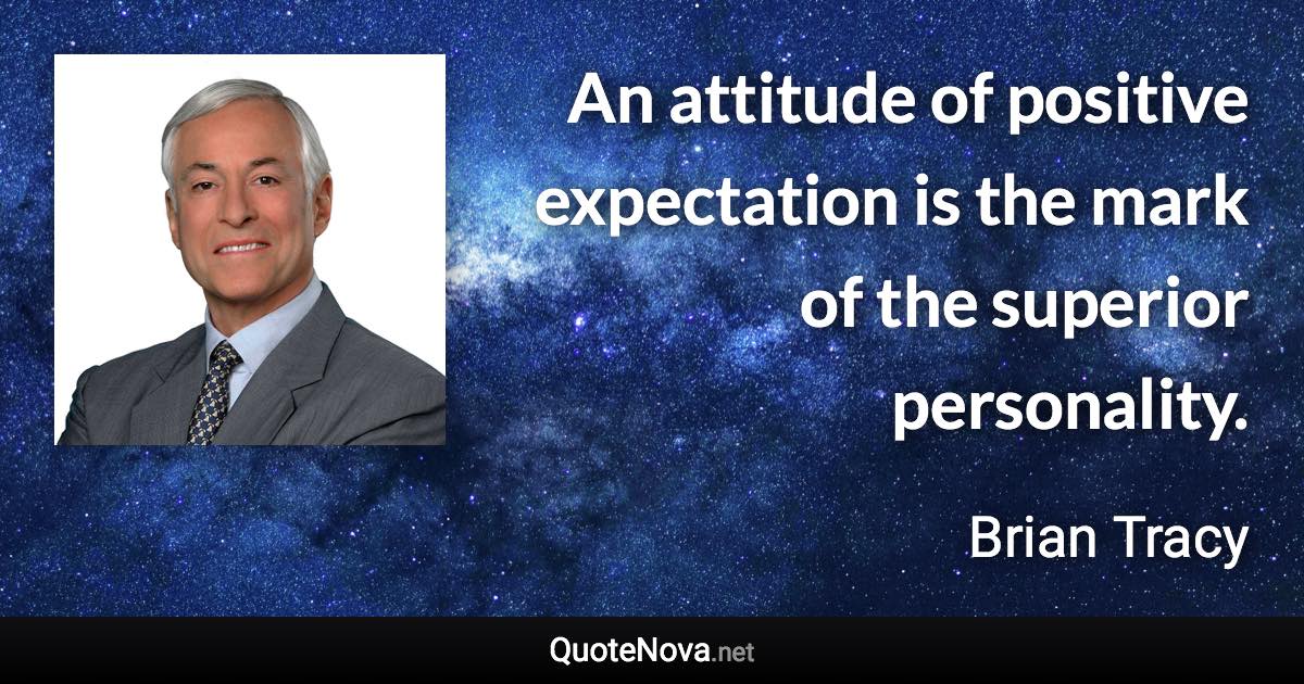 An attitude of positive expectation is the mark of the superior personality. - Brian Tracy quote