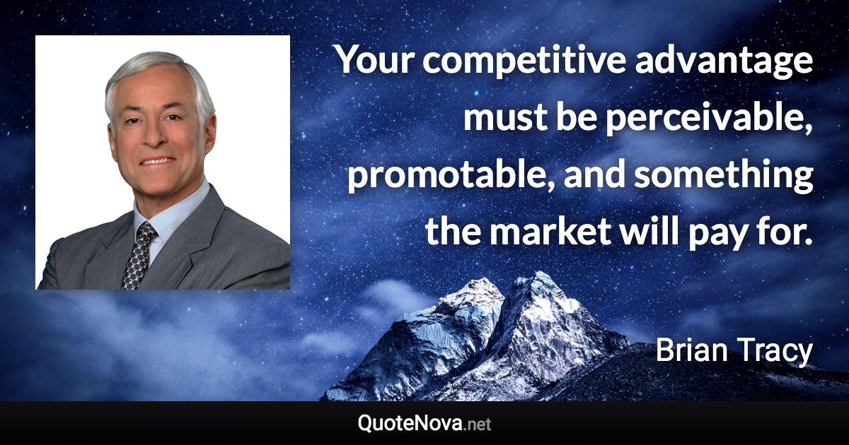 Your competitive advantage must be perceivable, promotable, and something the market will pay for. - Brian Tracy quote