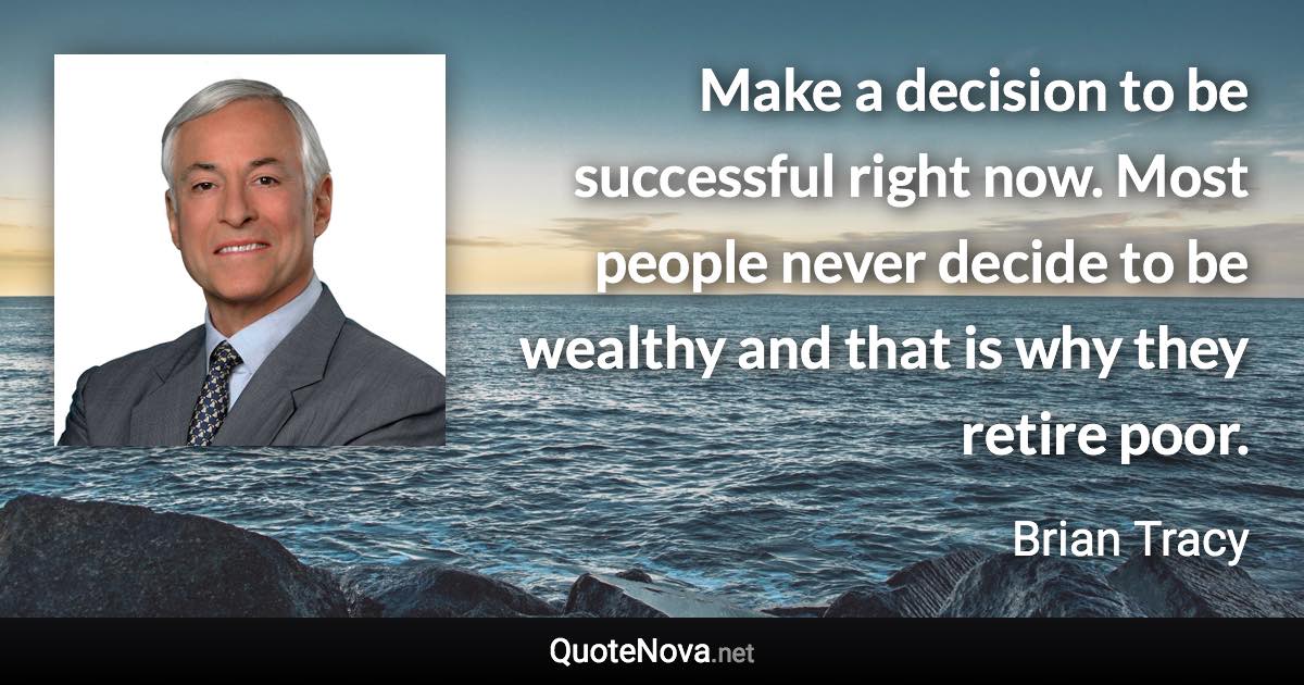 Make a decision to be successful right now. Most people never decide to be wealthy and that is why they retire poor. - Brian Tracy quote