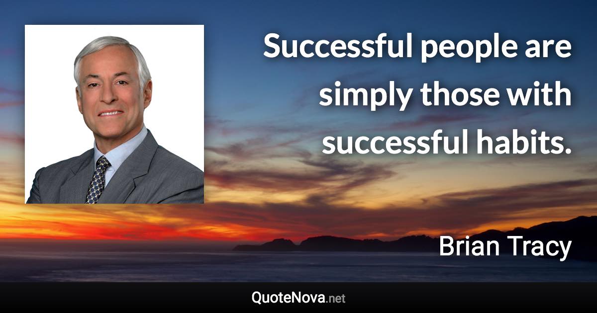 Successful people are simply those with successful habits. - Brian Tracy quote